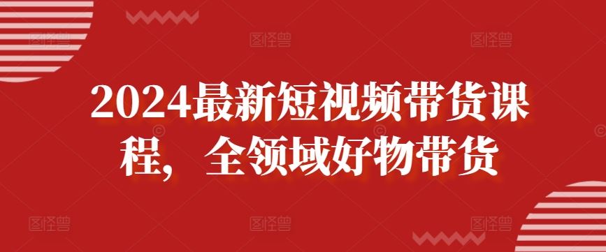 2024最新短视频带货课程,全领域好物带货-网站游戏源码-黑科技工具分享-www.0592tk.cn-厦门腾空互联