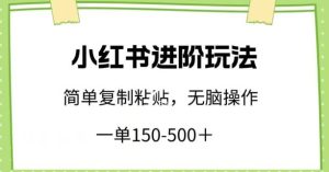 小红书进阶玩法，一单150-500+，简单复制粘贴，小白也能轻松上手【揭秘】-网站游戏源码-黑科技工具分享-www.0592tk.cn-厦门腾空互联