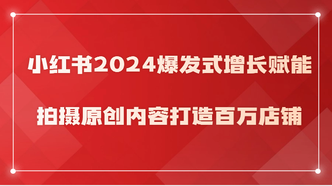 小红书2024爆发式增长赋能，拍摄原创内容打造百万店铺！-网站游戏源码-黑科技工具分享-www.0592tk.cn-厦门腾空互联