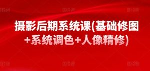 摄影后期系统课(基础修图+系统调色+人像精修)-网站游戏源码-黑科技工具分享-www.0592tk.cn-厦门腾空互联