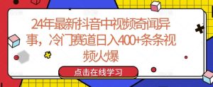 24年最新抖音中视频奇闻异事,冷门赛道日入400+条条视频火爆【揭秘】-网站游戏源码-黑科技工具分享-www.0592tk.cn-厦门腾空互联