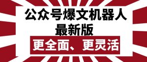 （10221期）公众号流量主爆文机器人最新版，批量创作发布，功能更全面更灵活-网站游戏源码-黑科技工具分享-www.0592tk.cn-厦门腾空互联