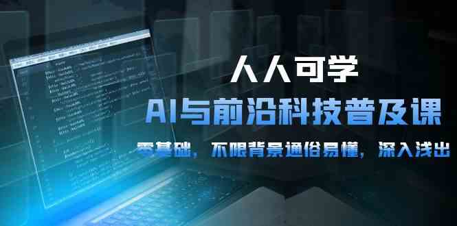 人人可学的AI与前沿科技普及课,0基础,不限背景通俗易懂,深入浅出(54节)-网站游戏源码-黑科技工具分享-www.0592tk.cn-厦门腾空互联