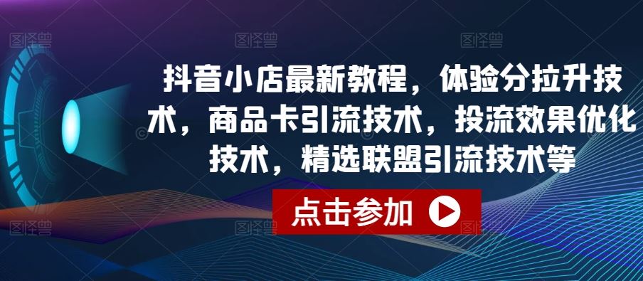 抖音小店最新教程，体验分拉升技术，商品卡引流技术，投流效果优化技术，精选联盟引流技术等-网站游戏源码-黑科技工具分享-www.0592tk.cn-厦门腾空互联