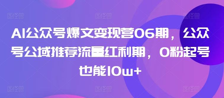 AI公众号爆文变现营06期，公众号公域推荐流量红利期，0粉起号也能10w+-网站游戏源码-黑科技工具分享-www.0592tk.cn-厦门腾空互联