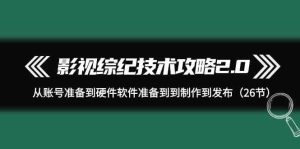 影视综纪技术攻略2.0:从账号准备到硬件软件准备到到制作到发布(26节课)-网站游戏源码-黑科技工具分享-www.0592tk.cn-厦门腾空互联