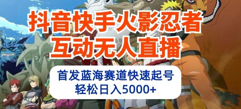 抖音快手火影忍者互动无人直播，首发蓝海赛道快速起号，轻松日入5000+【揭秘】-网站游戏源码-黑科技工具分享-www.0592tk.cn-厦门腾空互联
