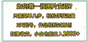 如何靠一张图片变现?只需简单几步,轻松俘获流量,3天起号,作品轻松过原创【揭秘】-网站游戏源码-黑科技工具分享-www.0592tk.cn-厦门腾空互联