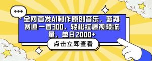 全网首发AI制作原创音乐,蓝海赛道一首300.轻松拉爆视频流量,单日2000+【揭秘】-网站游戏源码-黑科技工具分享-www.0592tk.cn-厦门腾空互联
