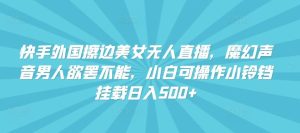 快手外国擦边美女无人直播，魔幻声音男人欲罢不能，小白可操作小铃铛挂载日入500+【揭秘】-网站游戏源码-黑科技工具分享-www.0592tk.cn-厦门腾空互联