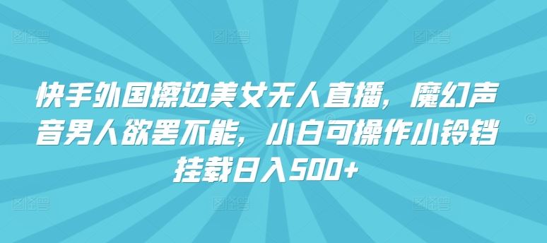 快手外国擦边美女无人直播，魔幻声音男人欲罢不能，小白可操作小铃铛挂载日入500+【揭秘】-网站游戏源码-黑科技工具分享-www.0592tk.cn-厦门腾空互联