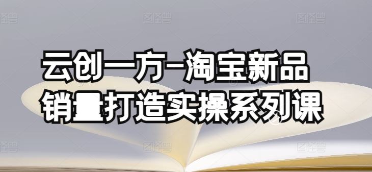 云创一方-淘宝新品销量打造实操系列课，基础销量打造(4课程)+补单渠道分析(4课程)-网站游戏源码-黑科技工具分享-www.0592tk.cn-厦门腾空互联