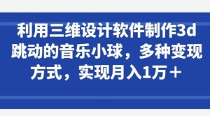 利用三维设计软件制作3d跳动的音乐小球，多种变现方式，实现月入1万+【揭秘】-网站游戏源码-黑科技工具分享-www.0592tk.cn-厦门腾空互联
