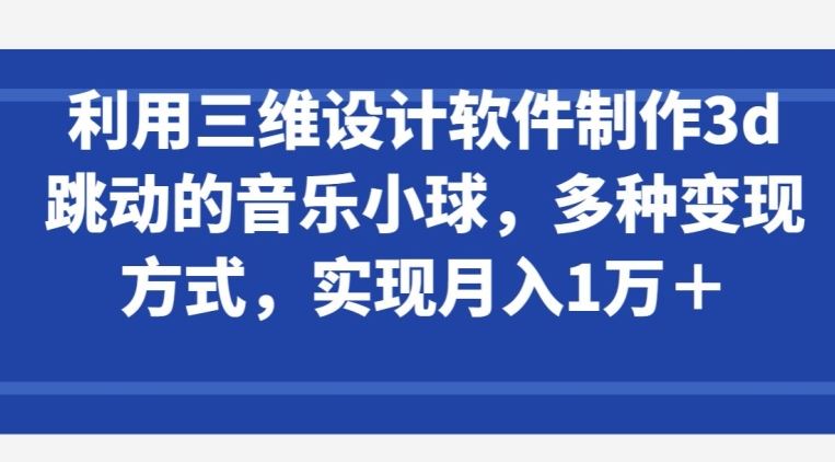 利用三维设计软件制作3d跳动的音乐小球,多种变现方式,实现月入1万+【揭秘】-网站游戏源码-黑科技工具分享-www.0592tk.cn-厦门腾空互联