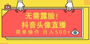 无需露脸，Ai头像直播项目，简单操作日入500+【揭秘】-网站游戏源码-黑科技工具分享-www.0592tk.cn-厦门腾空互联