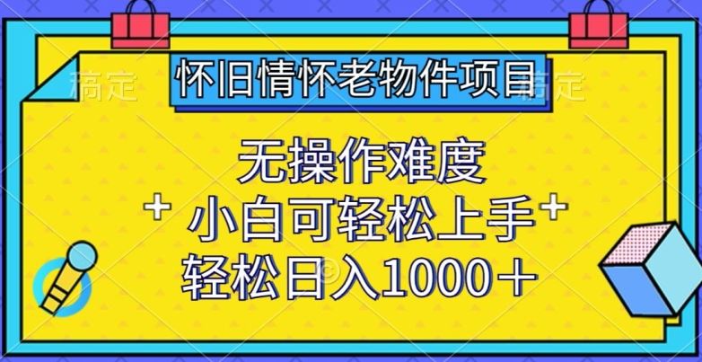 怀旧情怀老物件项目，无操作难度，小白可轻松上手，轻松日入1000+【揭秘】-网站游戏源码-黑科技工具分享-www.0592tk.cn-厦门腾空互联