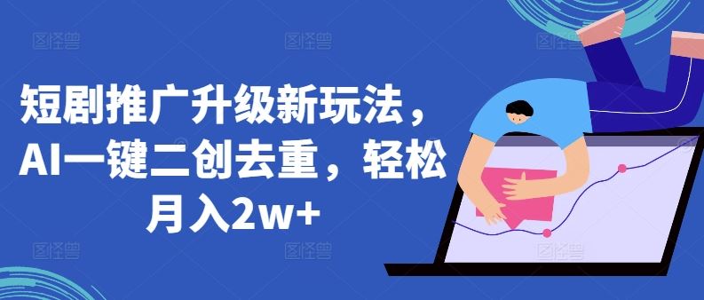 短剧推广升级新玩法，AI一键二创去重，轻松月入2w+【揭秘】-网站游戏源码-黑科技工具分享-www.0592tk.cn-厦门腾空互联