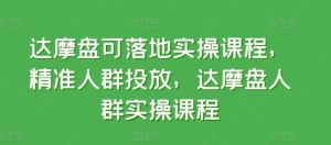 达摩盘可落地实操课程，精准人群投放，达摩盘人群实操课程-网站游戏源码-黑科技工具分享-www.0592tk.cn-厦门腾空互联