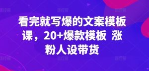 看完就写爆的文案模板课,20+爆款模板 涨粉人设带货-网站游戏源码-黑科技工具分享-www.0592tk.cn-厦门腾空互联