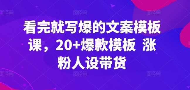看完就写爆的文案模板课,20+爆款模板 涨粉人设带货-网站游戏源码-黑科技工具分享-www.0592tk.cn-厦门腾空互联