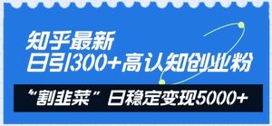 知乎最新日引300+高认知创业粉，“割韭菜”日稳定变现5000+【揭秘】-网站游戏源码-黑科技工具分享-www.0592tk.cn-厦门腾空互联