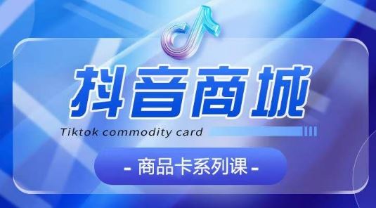 抖音商品卡系列课程，大模块【认知】【基础】【运营】【玩法】系统教学-网站游戏源码-黑科技工具分享-www.0592tk.cn-厦门腾空互联