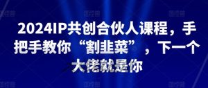 2024IP共创合伙人课程,手把手教你“割韭菜”,下一个大佬就是你-网站游戏源码-黑科技工具分享-www.0592tk.cn-厦门腾空互联