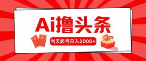 Ai撸头条，当天起号，第二天见收益，日入2000+-网站游戏源码-黑科技工具分享-www.0592tk.cn-厦门腾空互联