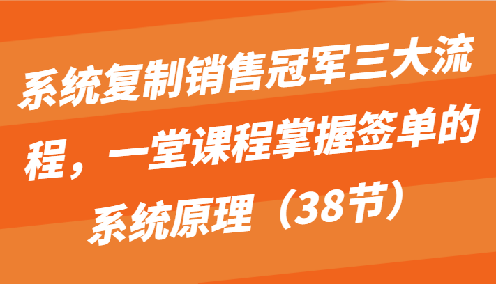 系统复制销售冠军三大流程，一堂课程掌握签单的系统原理（38节）-网站游戏源码-黑科技工具分享-www.0592tk.cn-厦门腾空互联
