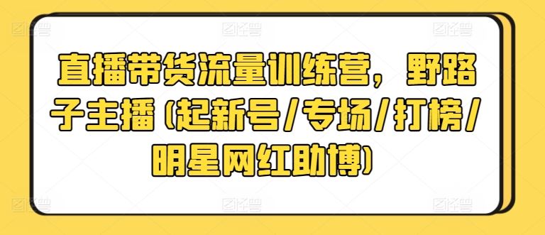直播带货流量训练营，野路子主播(起新号/专场/打榜/明星网红助博)-网站游戏源码-黑科技工具分享-www.0592tk.cn-厦门腾空互联