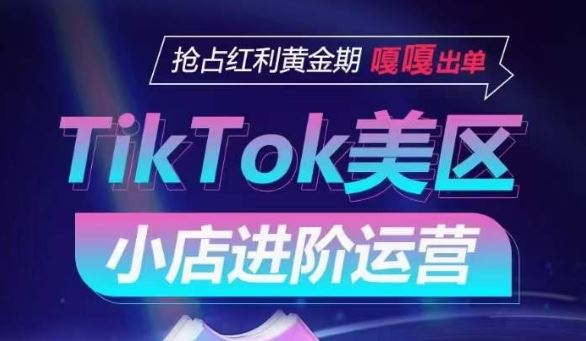 TikTok Shop美区小店进阶运营，抢占红利黄金期 嘎嘎出单-网站游戏源码-黑科技工具分享-www.0592tk.cn-厦门腾空互联