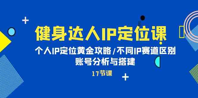 健身达人IP定位课：个人IP定位黄金攻略/不同IP赛道区别/账号分析与搭建-网站游戏源码-黑科技工具分享-www.0592tk.cn-厦门腾空互联
