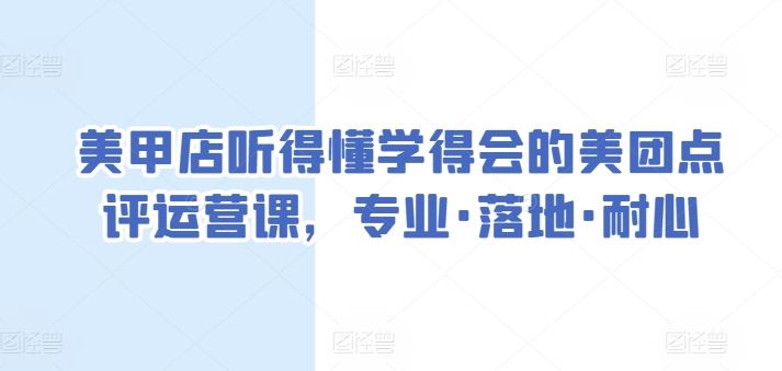 美甲店听得懂学得会的美团点评运营课，专业·落地·耐心-网站游戏源码-黑科技工具分享-www.0592tk.cn-厦门腾空互联