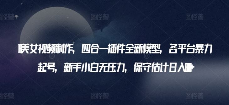 AI美女视频制作，四合一插件全新模型，各平台暴力起号，新手小白无压力，保守估计日入600+【揭秘】-网站游戏源码-黑科技工具分享-www.0592tk.cn-厦门腾空互联
