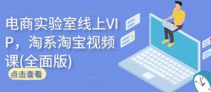 电商实验室线上VIP,淘系淘宝视频课(全面版)-网站游戏源码-黑科技工具分享-www.0592tk.cn-厦门腾空互联
