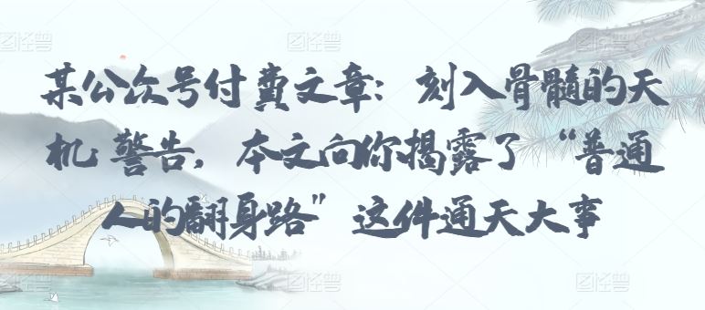 某公众号付费文章:刻入骨髓的天机: 警告,本文向你揭露了 “普通人的翻身路” 这件通天大事-网站游戏源码-黑科技工具分享-www.0592tk.cn-厦门腾空互联