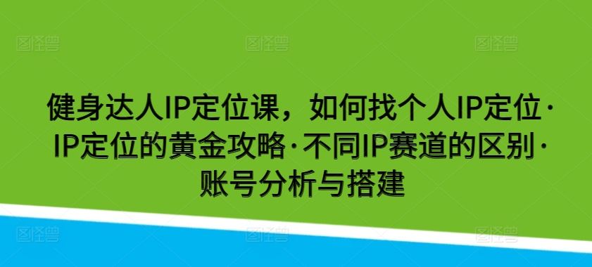 健身达人IP定位课，如何找个人IP定位·IP定位的黄金攻略·不同IP赛道的区别·账号分析与搭建-网站游戏源码-黑科技工具分享-www.0592tk.cn-厦门腾空互联