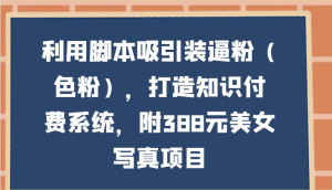 利用脚本吸引装逼粉(色粉),打造知识付费系统,附388元美女写真项目-网站游戏源码-黑科技工具分享-www.0592tk.cn-厦门腾空互联