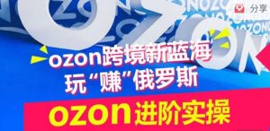ozon跨境新蓝海玩“赚”俄罗斯,ozon进阶实操训练营-网站游戏源码-黑科技工具分享-www.0592tk.cn-厦门腾空互联