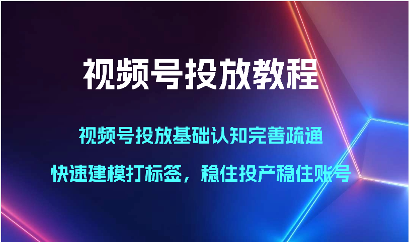 视频号投放教程-视频号投放基础认知完善疏通，快速建模打标签，稳住投产稳住账号-网站游戏源码-黑科技工具分享-www.0592tk.cn-厦门腾空互联