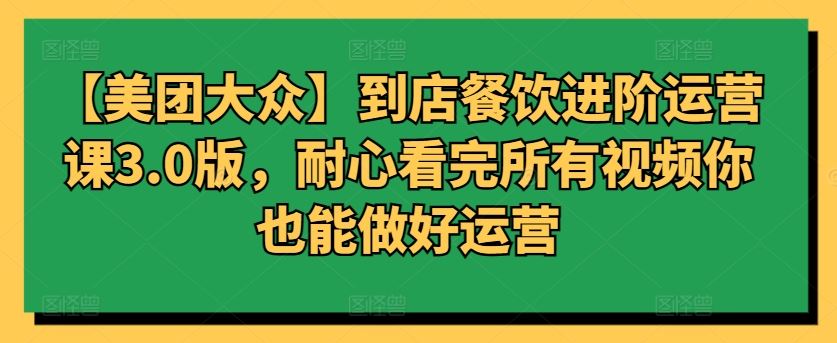 【美团大众】到店餐饮进阶运营课3.0版，耐心看完所有视频你也能做好运营-网站游戏源码-黑科技工具分享-www.0592tk.cn-厦门腾空互联