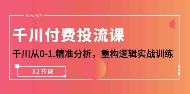 千川付费投流课，千川从0-1精准分析，重构逻辑实战训练（32节课）-网站游戏源码-黑科技工具分享-www.0592tk.cn-厦门腾空互联
