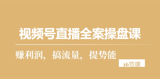 （10207期）视频号直播全案操盘课，赚利润，搞流量，提势能（16节课）-网站游戏源码-黑科技工具分享-www.0592tk.cn-厦门腾空互联