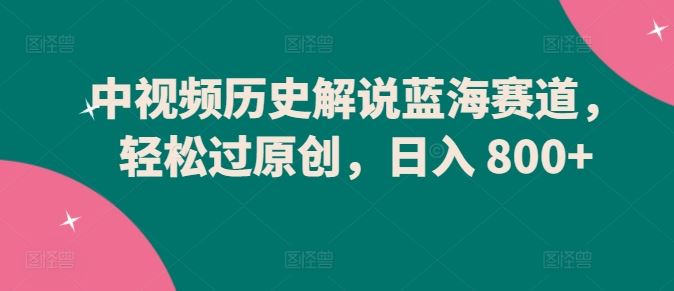中视频历史解说蓝海赛道，轻松过原创，日入 800+【揭秘】-网站游戏源码-黑科技工具分享-www.0592tk.cn-厦门腾空互联