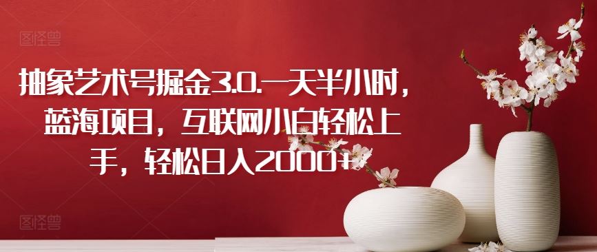 抽象艺术号掘金3.0.一天半小时，蓝海项目，互联网小白轻松上手，轻松日入2000+【揭秘】-网站游戏源码-黑科技工具分享-www.0592tk.cn-厦门腾空互联