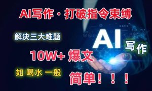 AI写作：解决三大难题，10W+爆文如喝水一般简单，打破指令调教束缚【揭秘】-网站游戏源码-黑科技工具分享-www.0592tk.cn-厦门腾空互联