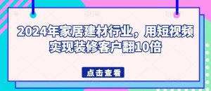 2024年家居建材行业,用短视频实现装修客户翻10倍-网站游戏源码-黑科技工具分享-www.0592tk.cn-厦门腾空互联