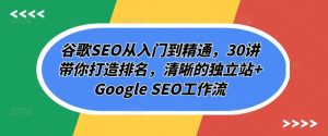 谷歌SEO从入门到精通，30讲带你打造排名，清晰的独立站+Google SEO工作流-网站游戏源码-黑科技工具分享-www.0592tk.cn-厦门腾空互联