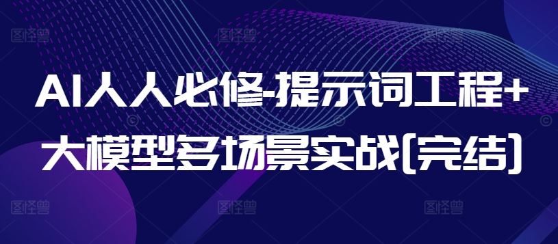 AI人人必修-提示词工程+大模型多场景实战[完结]-网站游戏源码-黑科技工具分享-www.0592tk.cn-厦门腾空互联