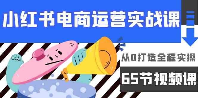 小红书电商运营实战课，​从0打造全程实操（63节视频课）-网站游戏源码-黑科技工具分享-www.0592tk.cn-厦门腾空互联